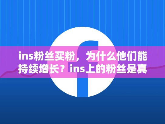 ins粉丝买粉,为什么他们能持续增长?ins上的粉丝是真的吗