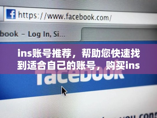 ins账号推荐,帮助您快速找到适合自己的账号,购买ins账号推荐哪个平台