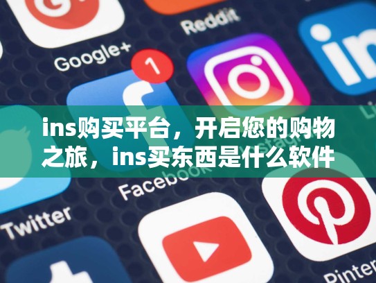 ins购买平台,开启您的购物之旅,ins买东西是什么软件
