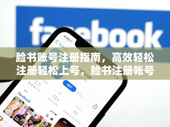 脸书账号注册指南，高效轻松注册轻松上号，脸书注册帐号