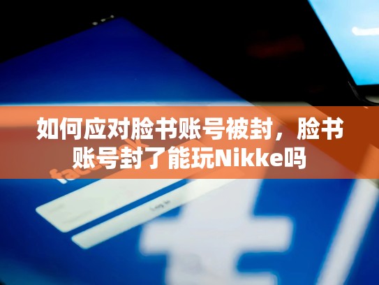如何应对脸书账号被封，脸书账号封了能玩Nikke吗