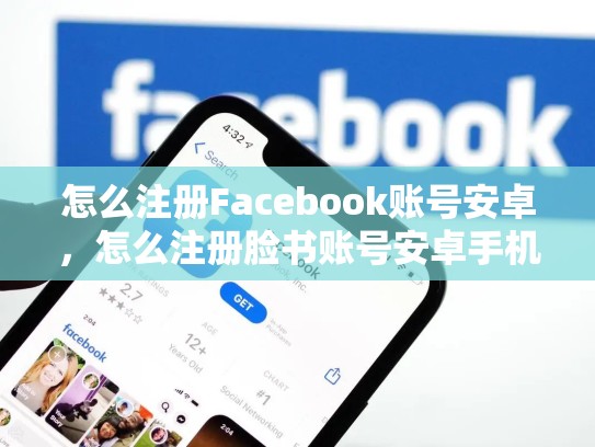怎么注册Facebook账号安卓，怎么注册脸书账号安卓手机