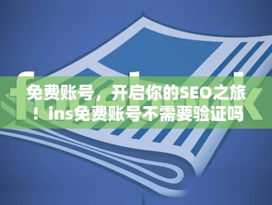 免费账号,开启你的SEO之旅!ins免费账号不需要验证吗
