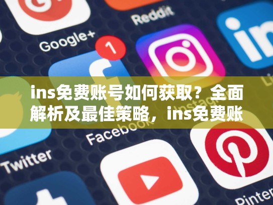 ins免费账号如何获取?全面解析及最佳策略,ins免费账号不需要验证吗