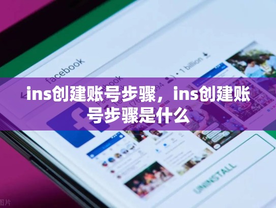 ins创建账号步骤,ins创建账号步骤是什么