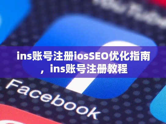 ins账号注册iosSEO优化指南,ins账号注册教程
