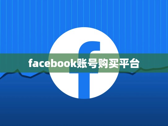 详细阅读:facebook账号购买平台 facebook账号购买平台
