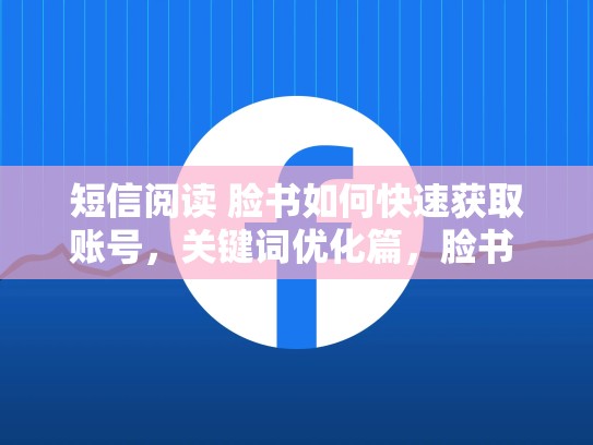 短信阅读 脸书如何快速获取账号，关键词优化篇，脸书 购买账号安全吗