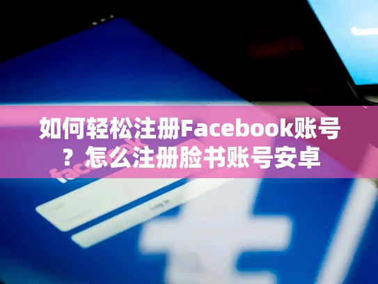 如何轻松注册Facebook账号？怎么注册脸书账号安卓