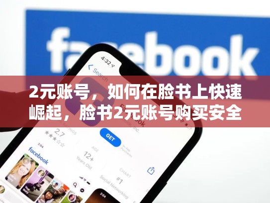 2元账号，如何在脸书上快速崛起，脸书2元账号购买安全吗