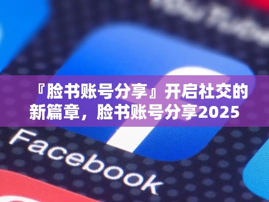 『脸书账号分享』开启社交的新篇章，脸书账号分享2025年10月25日