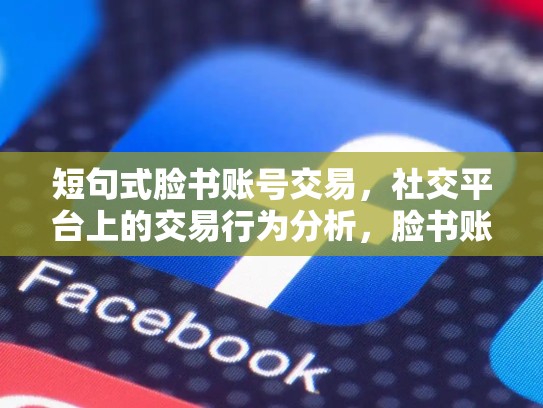 短句式脸书账号交易，社交平台上的交易行为分析，脸书账号交易平台