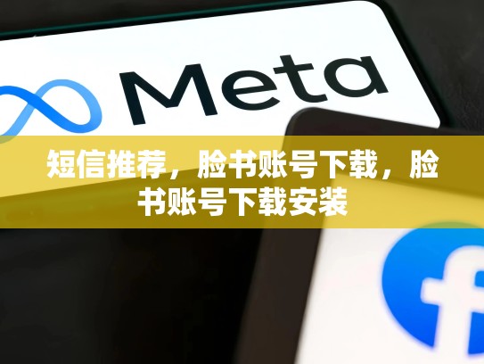 短信推荐，脸书账号下载，脸书账号下载安装