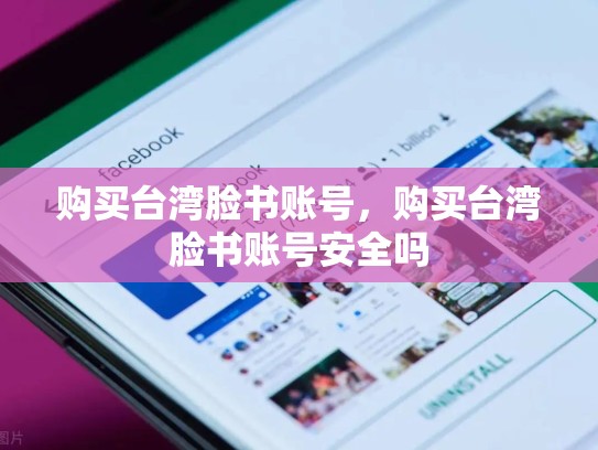 购买台湾脸书账号，购买台湾脸书账号安全吗