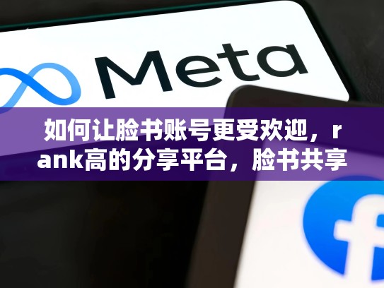 如何让脸书账号更受欢迎，rank高的分享平台，脸书共享账号是什么