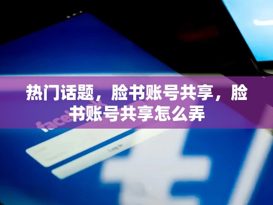 热门话题，脸书账号共享，脸书账号共享怎么弄
