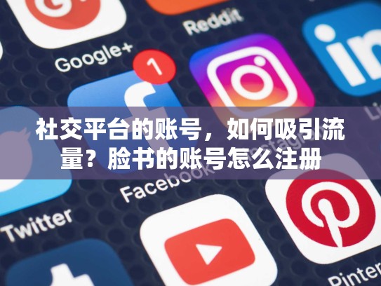 社交平台的账号，如何吸引流量？脸书的账号怎么注册