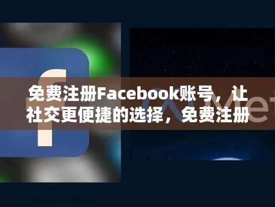 免费注册Facebook账号，让社交更便捷的选择，免费注册脸书账号