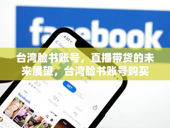 台湾脸书账号，直播带货的未来展望，台湾脸书账号购买
