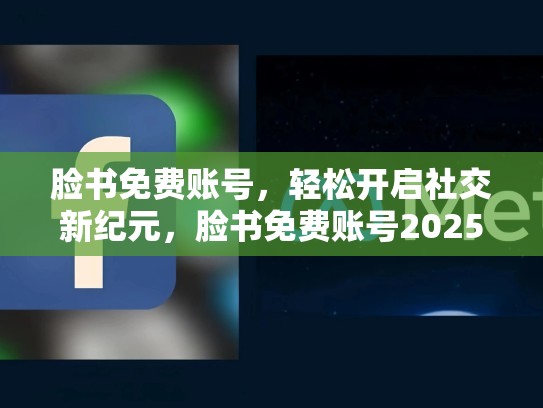 脸书免费账号，轻松开启社交新纪元，脸书免费账号2025