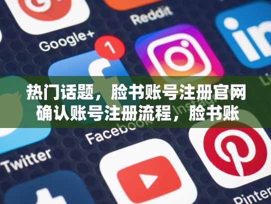 热门话题，脸书账号注册官网 确认账号注册流程，脸书账号注册官网入口