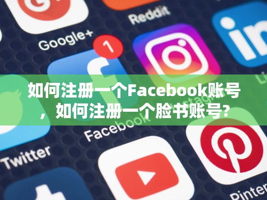 如何注册一个Facebook账号，如何注册一个脸书账号?