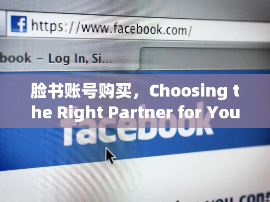 脸书账号购买，Choosing the Right Partner for Your Brand，脸书的账号购买安全吗