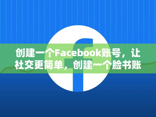 创建一个Facebook账号，让社交更简单，创建一个脸书账号要多少钱
