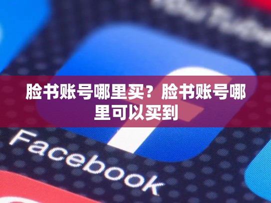 脸书账号哪里买？脸书账号哪里可以买到