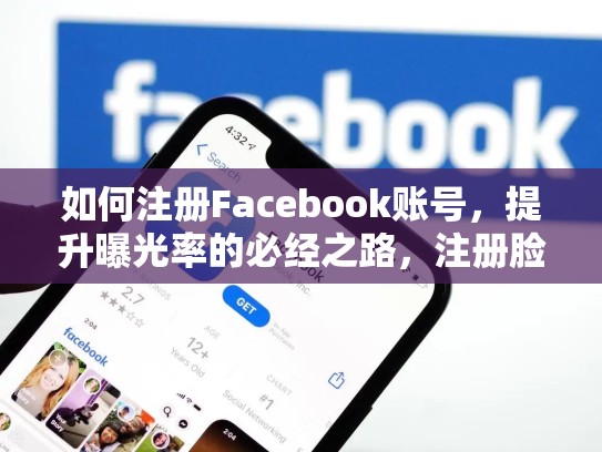 如何注册Facebook账号，提升曝光率的必经之路，注册脸书账号一定要用国外手机号码吗