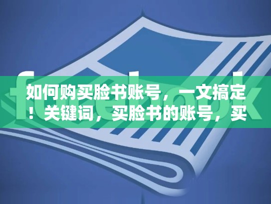 如何购买脸书账号，一文搞定！关键词，买脸书的账号，买脸书的账号安全吗