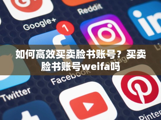 如何高效买卖脸书账号？买卖脸书账号weifa吗