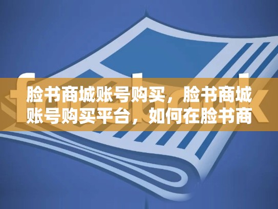 脸书商城账号购买，脸书商城账号购买平台，如何在脸书商城中注册并管理您的账号