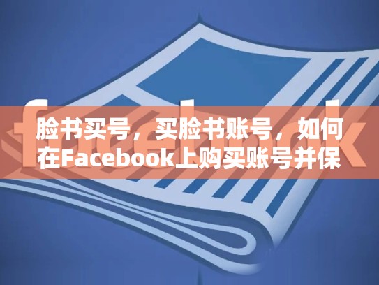脸书买号，买脸书账号，如何在Facebook上购买账号并保持合法合规？
