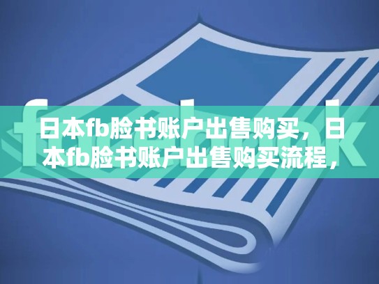 日本fb脸书账户出售购买，日本fb脸书账户出售购买流程，日本FB脸书账户出售购买攻略，如何成功运营你的在线业务？