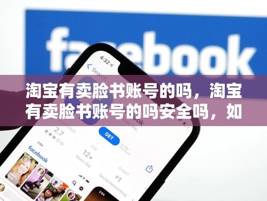淘宝有卖脸书账号的吗，淘宝有卖脸书账号的吗安全吗，如何在淘宝上找到脸书账号？