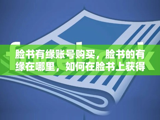 脸书有缘账号购买，脸书的有缘在哪里，如何在脸书上获得成功，寻找优质有缘账号并进行交易