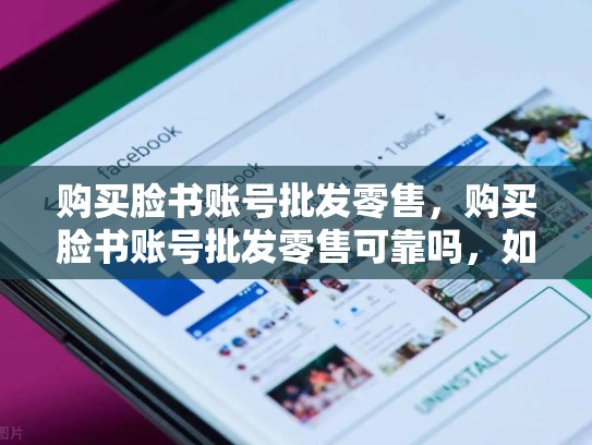 购买脸书账号批发零售，购买脸书账号批发零售可靠吗，如何在SEO中使用关键词购买脸书账号批发零售