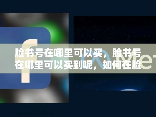 脸书号在哪里可以买，脸书号在哪里可以买到呢，如何在脸书号上购买广告位？
