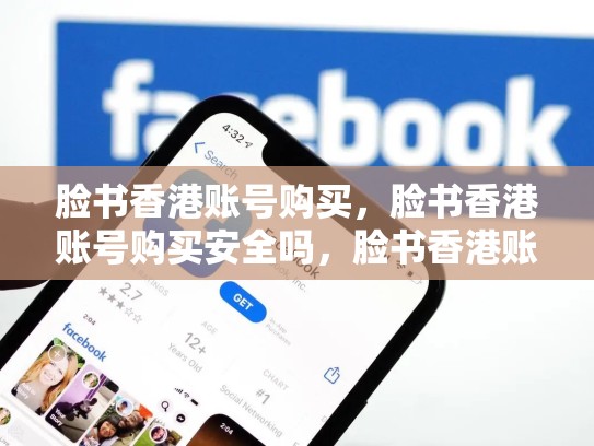 脸书香港账号购买，脸书香港账号购买安全吗，脸书香港账号购买，如何高效提升品牌曝光度？