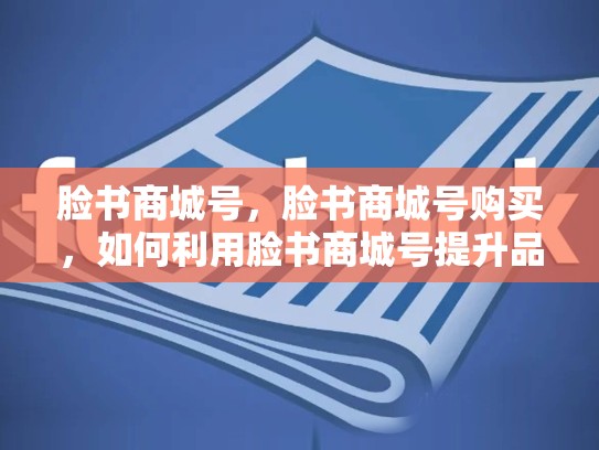 脸书商城号，脸书商城号购买，如何利用脸书商城号提升品牌影响力