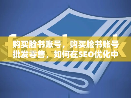 购买脸书账号，购买脸书账号批发零售，如何在SEO优化中利用购买脸书账号