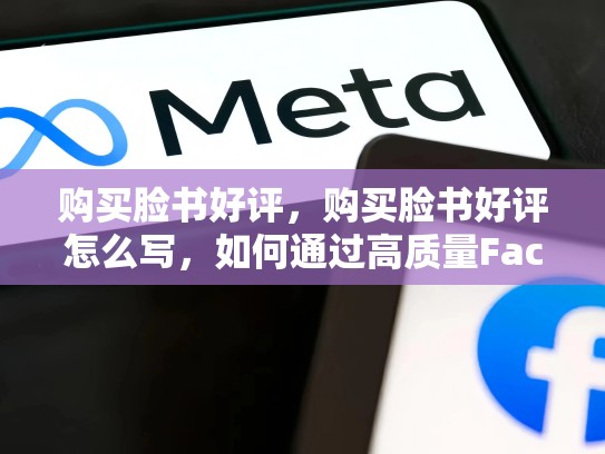 购买脸书好评，购买脸书好评怎么写，如何通过高质量Facebook好评提升你的业务信誉