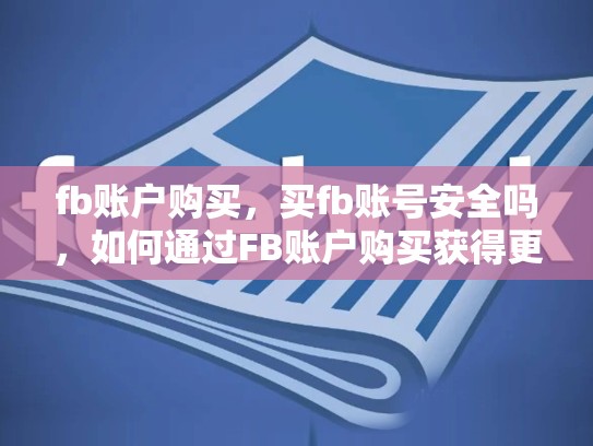 fb账户购买，买fb账号安全吗，如何通过FB账户购买获得更好的SEO效果？