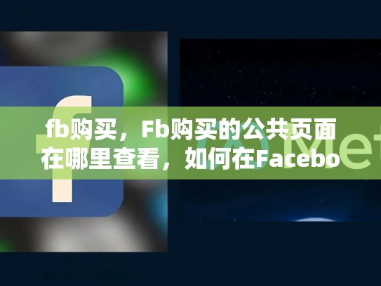 fb购买，Fb购买的公共页面在哪里查看，如何在Facebook上高效地进行商品销售—优化你的广告策略和用户互动技巧
