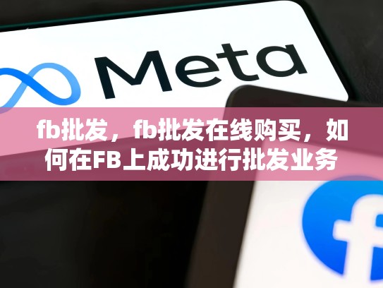 fb批发，fb批发在线购买，如何在FB上成功进行批发业务？