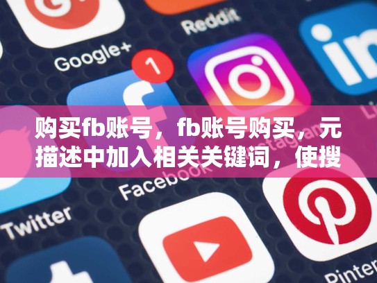 购买fb账号，fb账号购买，元描述中加入相关关键词，使搜索结果页面显示更多相关词汇