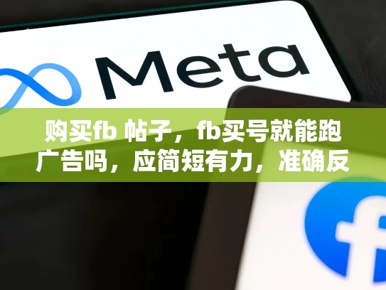 购买fb 帖子，fb买号就能跑广告吗，应简短有力，准确反映内容的核心信息。尽量使用动词开头，让读者一眼就能知道帖子的主要内容