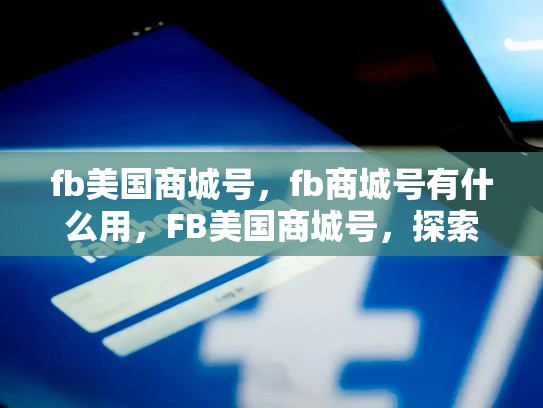 fb美国商城号，fb商城号有什么用，FB美国商城号，探索全球购物新途径
