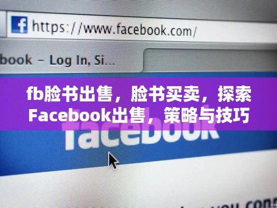 fb脸书出售，脸书买卖，探索Facebook出售，策略与技巧